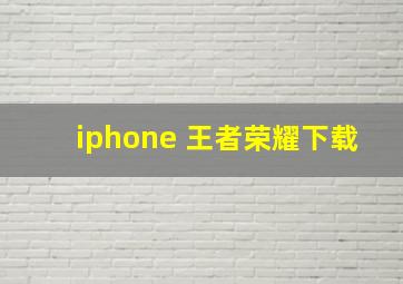 iphone 王者荣耀下载